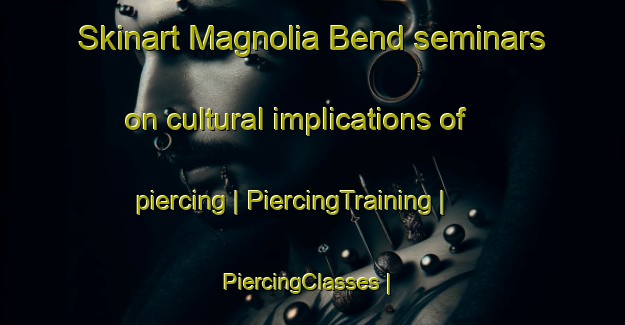 Skinart Magnolia Bend seminars on cultural implications of piercing | PiercingTraining | PiercingClasses | SkinartTraining-United States